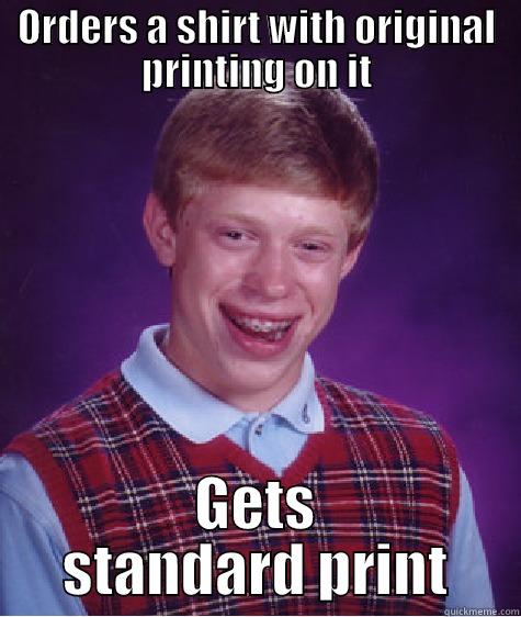 ORDERS A SHIRT WITH ORIGINAL PRINTING ON IT GETS STANDARD PRINT Bad Luck Brian