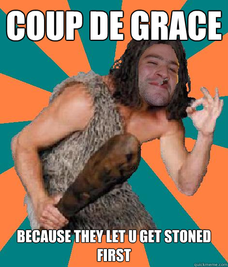 coup de grace because they let u get stoned first   Good Guy Grog