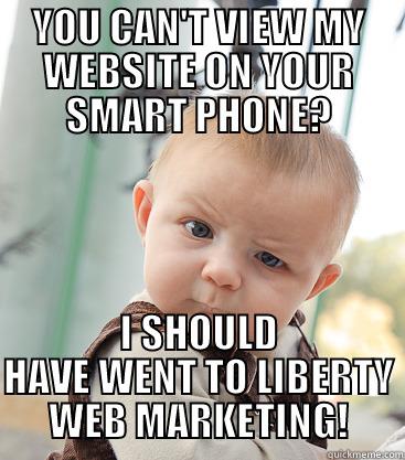 YOU CAN'T VIEW MY WEBSITE ON YOUR SMART PHONE? I SHOULD HAVE WENT TO LIBERTY WEB MARKETING! skeptical baby