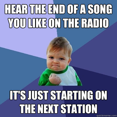 hear the end of a song you like on the radio it's just starting on the next station  Success Kid