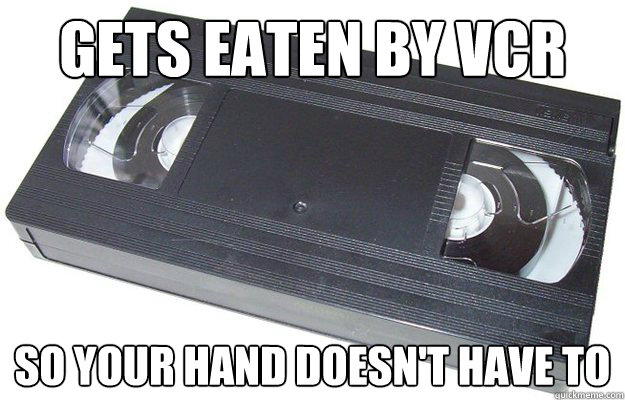 Gets eaten by VCR So your hand doesn't have to  Good Guy VHS