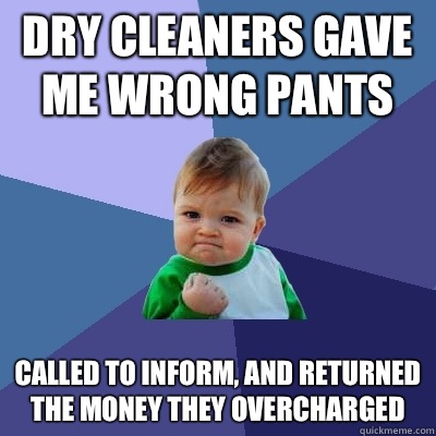 dry cleaners gave me wrong pants called to inform, and returned the money they overcharged  Success Kid