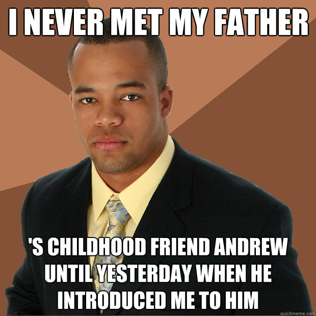 I never met my father 's childhood friend Andrew until yesterday when he introduced me to him  Successful Black Man