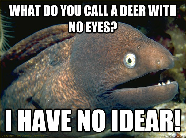 What do you call a deer with no eyes? I have no idear! - What do you call a deer with no eyes? I have no idear!  Bad Joke Eel