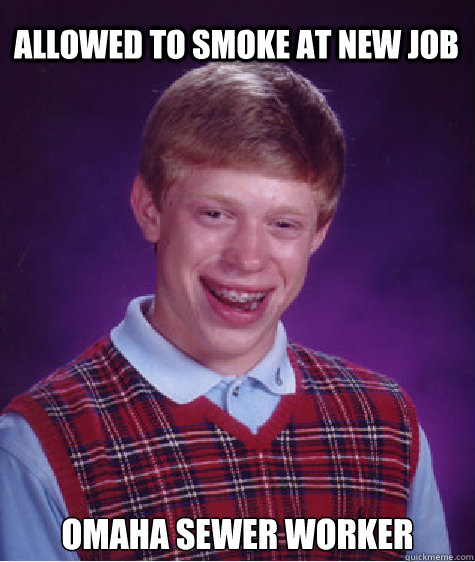 Allowed to smoke at new job Omaha sewer worker  Bad Luck Brian