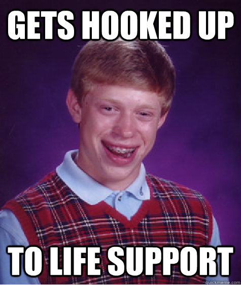 gets hooked up  to life support - gets hooked up  to life support  Bad Luck Brian