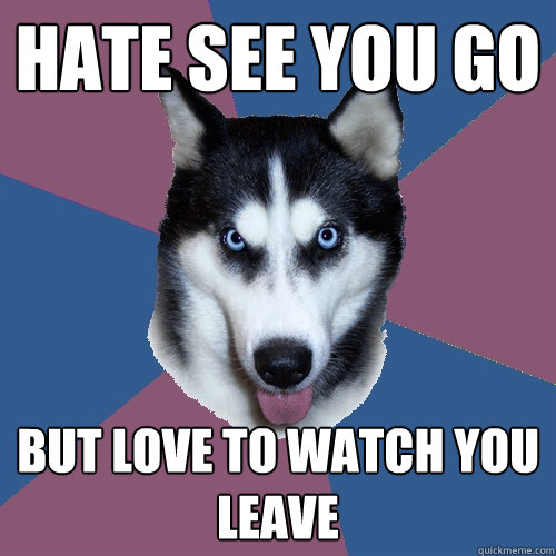 Hate see you go but love to watch you leave  Creeper Canine