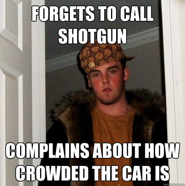 Forgets to call shotgun complains about how crowded the car is  Scumbag Steve