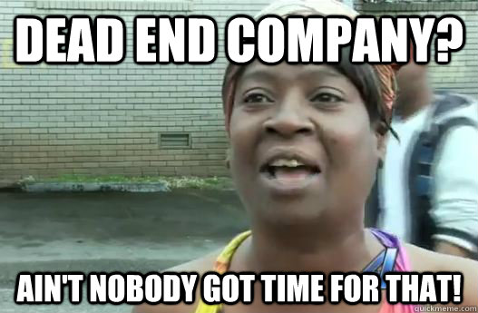 Dead End Company? Ain't nobody got time for that!  Sweet Brown