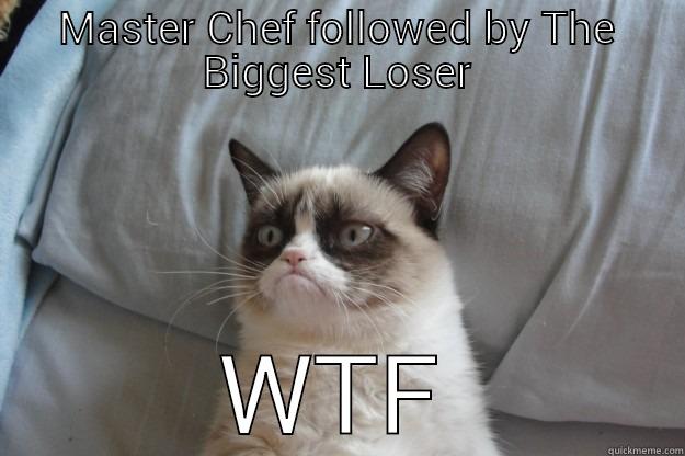 MASTER CHEF FOLLOWED BY THE BIGGEST LOSER WTF Grumpy Cat