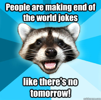 People are making end of the world jokes like there's no tomorrow!  Lame Pun Coon