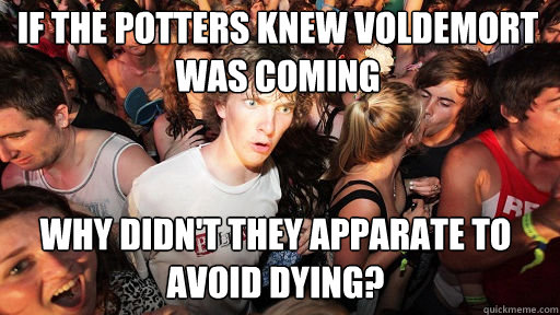 if the potters knew voldemort was coming why didn't they apparate to avoid dying?  Sudden Clarity Clarence