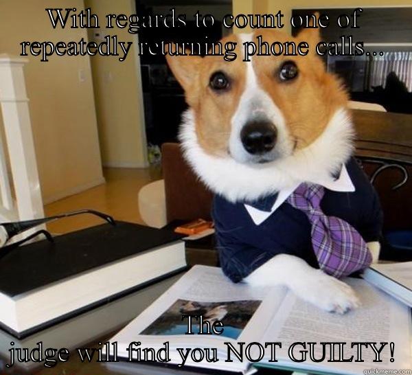 WITH REGARDS TO COUNT ONE OF REPEATEDLY RETURNING PHONE CALLS... THE JUDGE WILL FIND YOU NOT GUILTY! Lawyer Dog