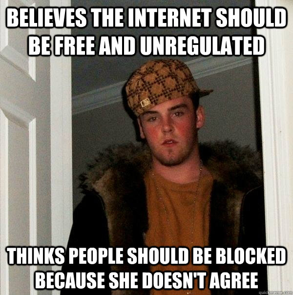 Believes the internet should be free and unregulated Thinks people should be blocked because she doesn't agree  Scumbag Steve