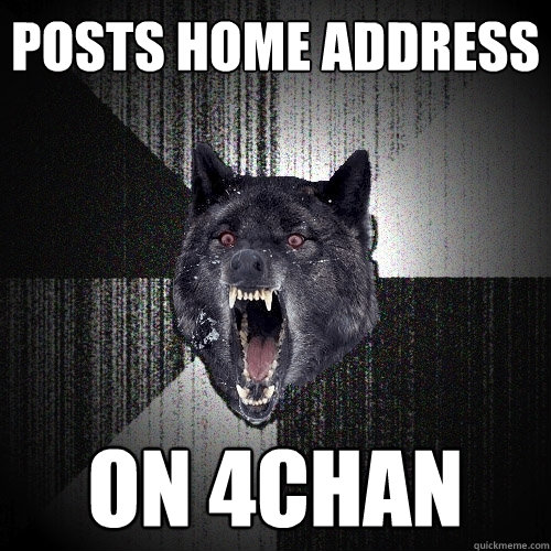 Posts home address on 4chan  Insanity Wolf