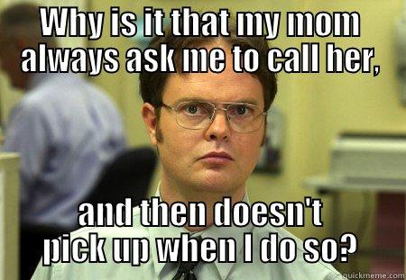 WHY IS IT THAT MY MOM ALWAYS ASK ME TO CALL HER, AND THEN DOESN'T PICK UP WHEN I DO SO? Schrute