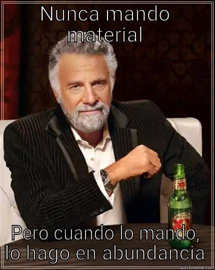 NUNCA MANDO MATERIAL PERO CUANDO LO MANDO, LO HAGO EN ABUNDANCIA The Most Interesting Man In The World