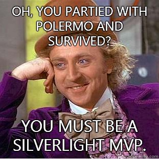 Oh, you partied with Polermo and survived? You must be a Silverlight MVP.  Condescending Wonka