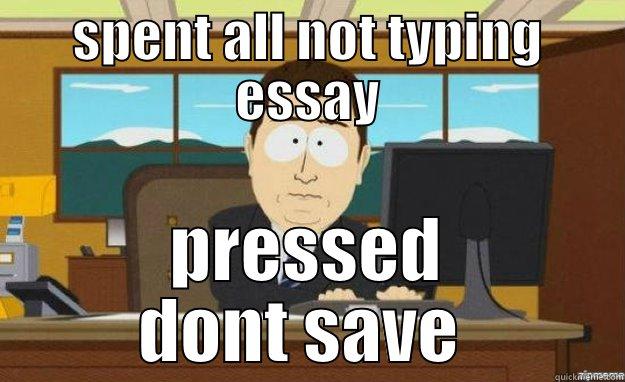 SPENT ALL NOT TYPING ESSAY PRESSED DONT SAVE  aaaand its gone