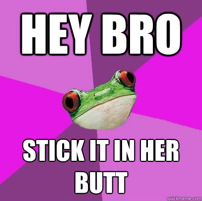 hey bro stick it in her butt  Foul Bachelorette Frog