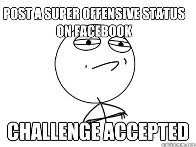 Post a super offensive status on facebook Challenge Accepted - Post a super offensive status on facebook Challenge Accepted  Challenge Accepted