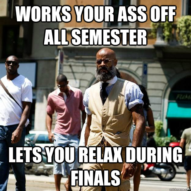 Works your ass off all semester Lets you relax during finals  Professor Badass