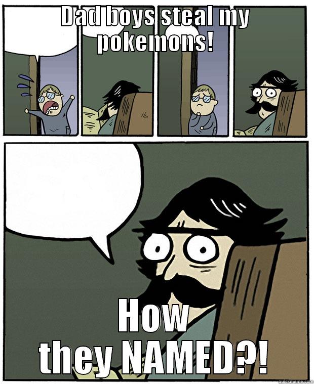 DAD BOYS STEAL MY POKEMONS! HOW THEY NAMED?! Stare Dad