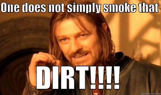 ONE DOES NOT SIMPLY SMOKE THAT  DIRT!!!! Boromir