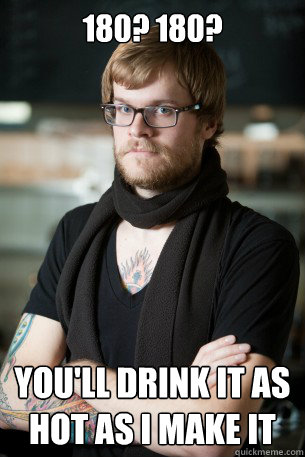 180? 180? You'll drink it as hot as i make it  - 180? 180? You'll drink it as hot as i make it   Hipster Barista