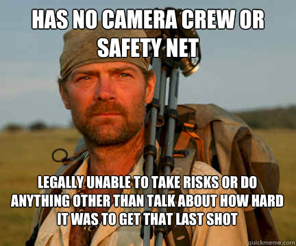 has no camera crew or safety net legally unable to take risks or do anything other than talk about how hard it was to get that last shot  Good Guy Les Stroud