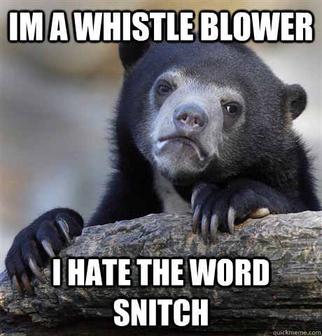 IM A WHISTLE BLOWER I HATE THE WORD SNITCH  Confession Bear