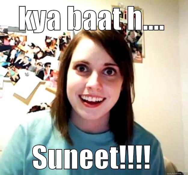 KYA BAAT H.... SUNEET!!!! Overly Attached Girlfriend