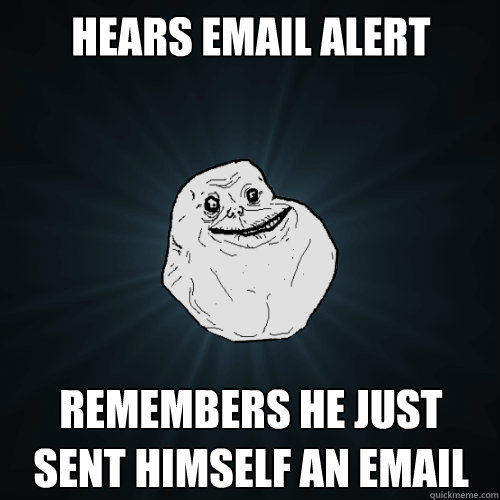 hears email alert remembers he just sent himself an email  Forever Alone