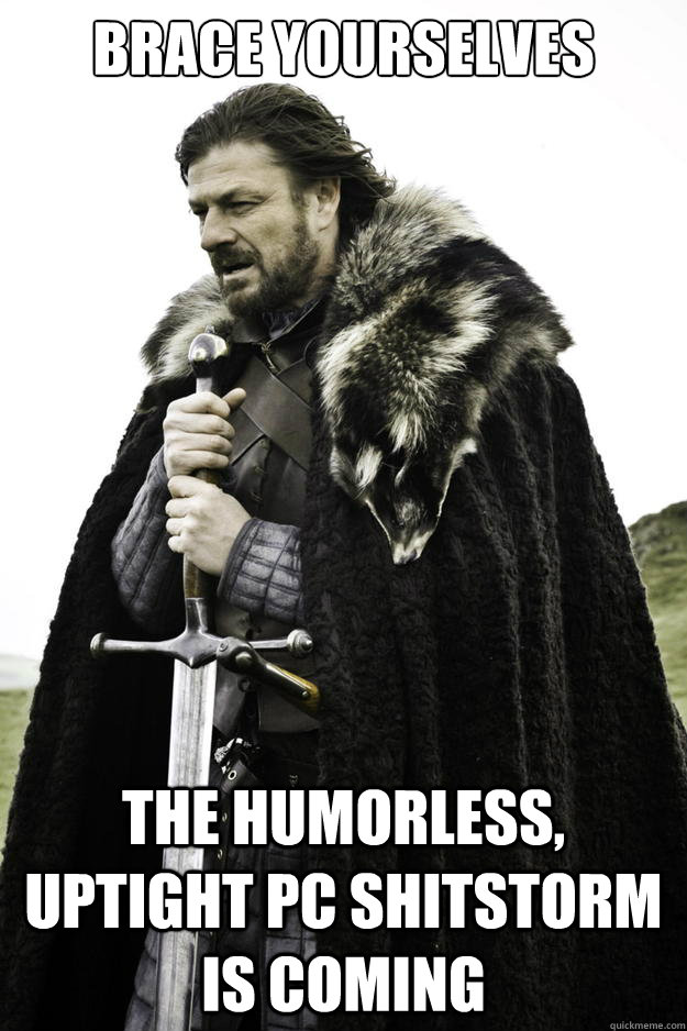 Brace Yourselves The humorless, uptight PC shitstorm is coming  Winter is coming