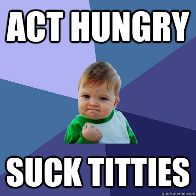 Act Hungry Suck Titties  Success Kid