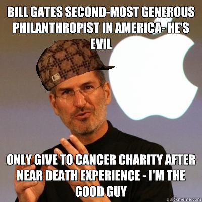 Bill Gates second-most generous philanthropist in america- he's evil Only give to cancer charity after near death experience - I'm the good guy  Scumbag Steve Jobs