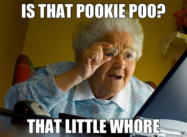 IS THAT POOKIE POO? THAT LITTLE WHORE  Grandma finds the Internet