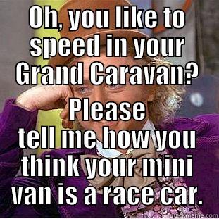 OH, YOU LIKE TO SPEED IN YOUR GRAND CARAVAN? PLEASE TELL ME HOW YOU THINK YOUR MINI VAN IS A RACE CAR. Condescending Wonka