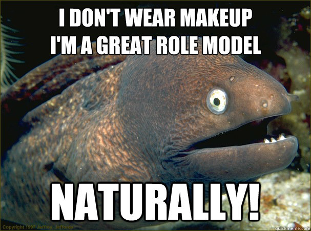 I don't wear makeup
I'm a great role model Naturally! - I don't wear makeup
I'm a great role model Naturally!  Bad Joke Eel