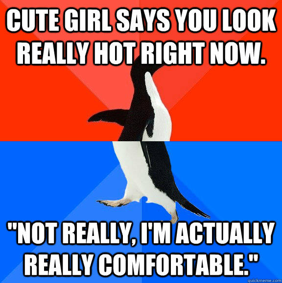 Cute Girl says you look really hot right now. 