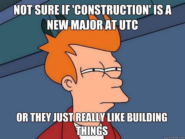 Not sure if 'construction' is a new major at utc or they just really like building things - Not sure if 'construction' is a new major at utc or they just really like building things  Futurama Fry