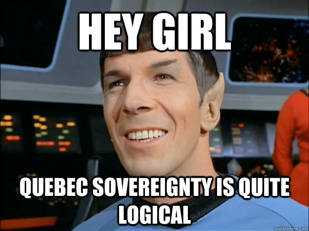 Hey girl Quebec sovereignty is quite logical - Hey girl Quebec sovereignty is quite logical  Spock Uses Logic