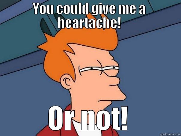 You are awesome! - YOU COULD GIVE ME A HEARTACHE! OR NOT! Futurama Fry