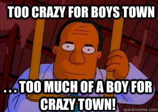 Too crazy for boys town . . . too much of a boy for crazy town! - Too crazy for boys town . . . too much of a boy for crazy town!  Misc