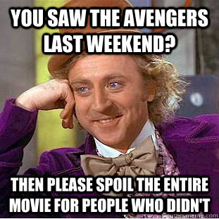 You saw the avengers last weekend? then please spoil the entire movie for people who didn't  Condescending Wonka