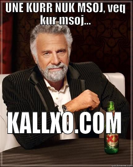 UNE KURR NUK MSOJ, VEQ KUR MSOJ... KALLXO.COM The Most Interesting Man In The World