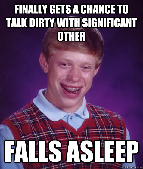 finally gets a chance to talk dirty with significant other falls asleep  Bad Luck Brian