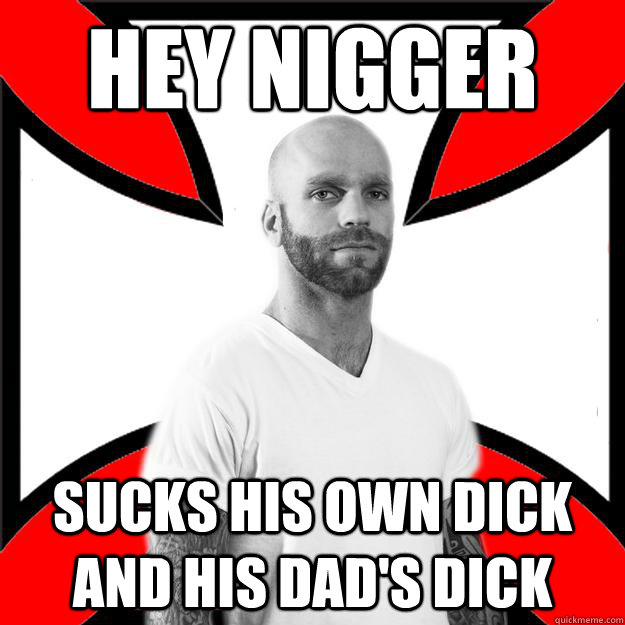 Hey Nigger Sucks His Own Dick And His Dads Dick Skinhead With A 