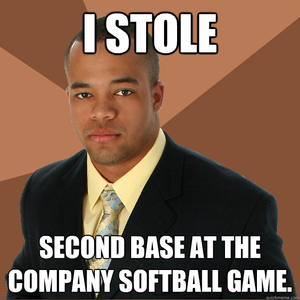 i stole second base at the company softball game. - i stole second base at the company softball game.  Successful Black Man