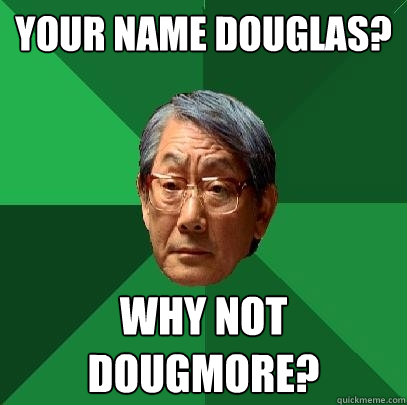 YOUR NAME DOUGLAS? WHY NOT DOUGMORE?  High Expectations Asian Father